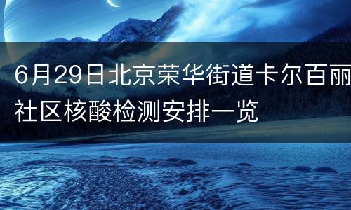 6月29日北京荣华街道卡尔百丽社区核酸检测安排一览