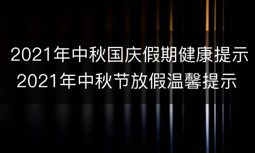 2021年中秋国庆假期健康提示 2021年中秋节放假温馨提示