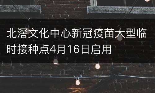 北滘文化中心新冠疫苗大型临时接种点4月16日启用