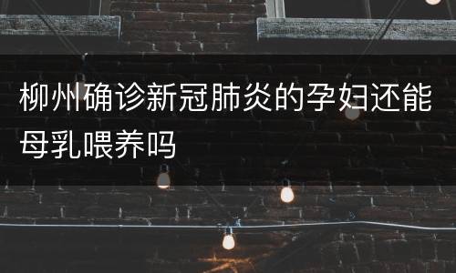 柳州确诊新冠肺炎的孕妇还能母乳喂养吗