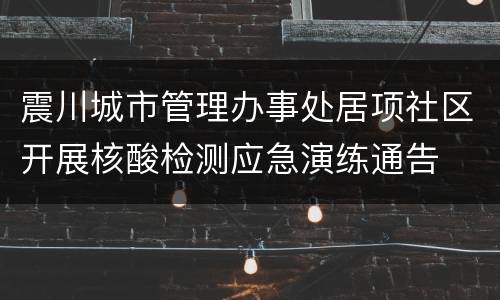 震川城市管理办事处居项社区开展核酸检测应急演练通告