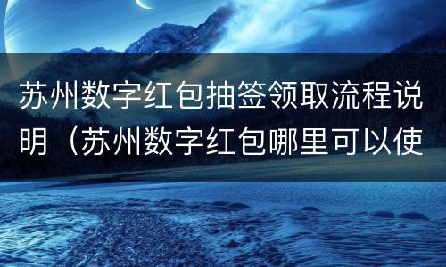 苏州数字红包抽签领取流程说明（苏州数字红包哪里可以使用）