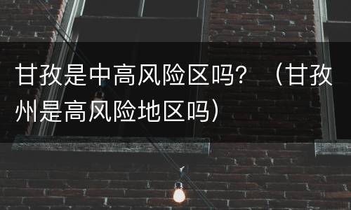 甘孜是中高风险区吗？（甘孜州是高风险地区吗）