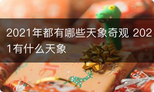 2021年都有哪些天象奇观 2021有什么天象