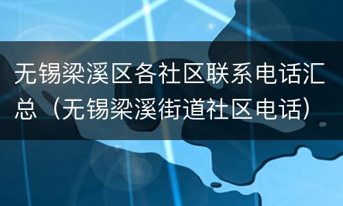 无锡梁溪区各社区联系电话汇总（无锡梁溪街道社区电话）