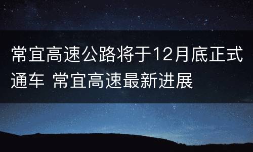 常宜高速公路将于12月底正式通车 常宜高速最新进展