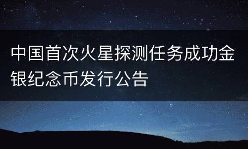 中国首次火星探测任务成功金银纪念币发行公告