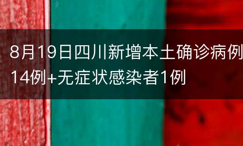 8月19日四川新增本土确诊病例14例+无症状感染者1例