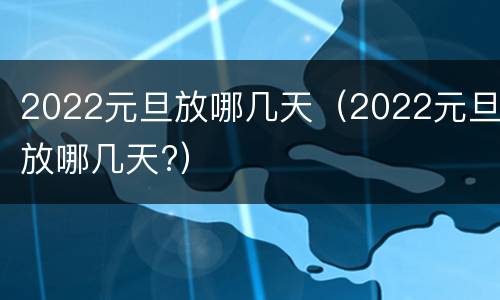 2022元旦放哪几天（2022元旦放哪几天?）