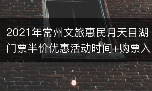 2021年常州文旅惠民月天目湖门票半价优惠活动时间+购票入口