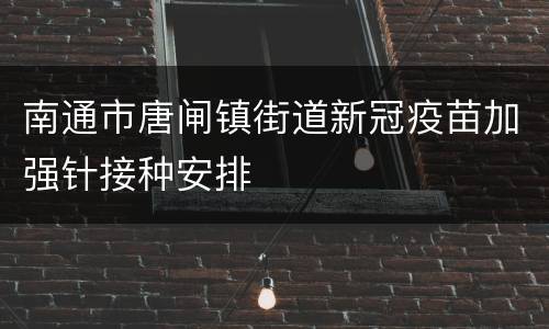南通市唐闸镇街道新冠疫苗加强针接种安排