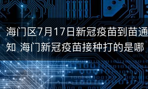 海门区7月17日新冠疫苗到苗通知 海门新冠疫苗接种打的是哪种