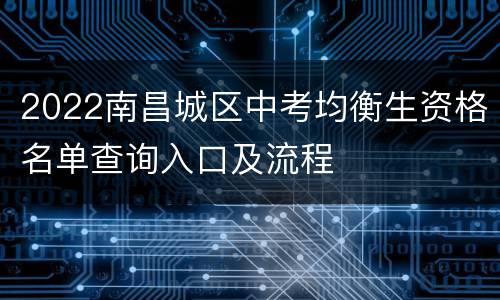 2022南昌城区中考均衡生资格名单查询入口及流程