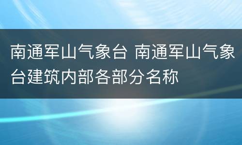 南通军山气象台 南通军山气象台建筑内部各部分名称