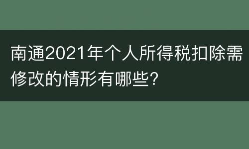 南通2021年个人所得税扣除需修改的情形有哪些?