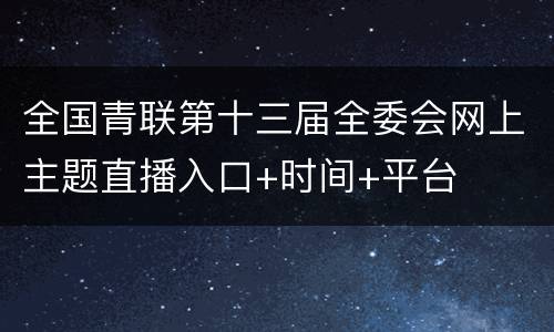 全国青联第十三届全委会网上主题直播入口+时间+平台