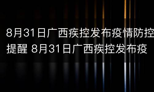 8月31日广西疾控发布疫情防控提醒 8月31日广西疾控发布疫情防控提醒书