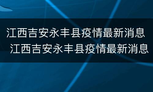 江西吉安永丰县疫情最新消息 江西吉安永丰县疫情最新消息2022年
