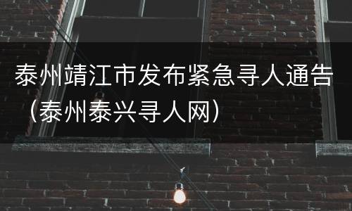 泰州靖江市发布紧急寻人通告（泰州泰兴寻人网）