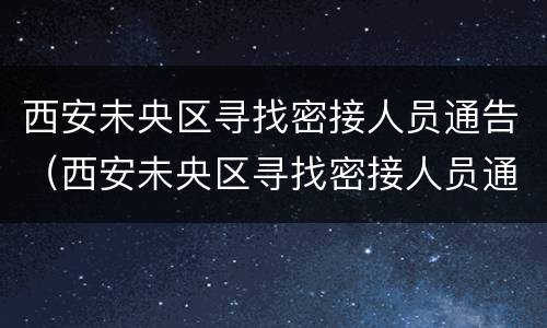 西安未央区寻找密接人员通告（西安未央区寻找密接人员通告公告）