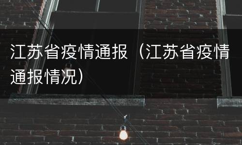 江苏省疫情通报（江苏省疫情通报情况）