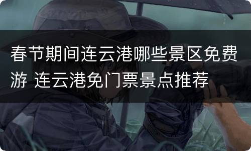 春节期间连云港哪些景区免费游 连云港免门票景点推荐
