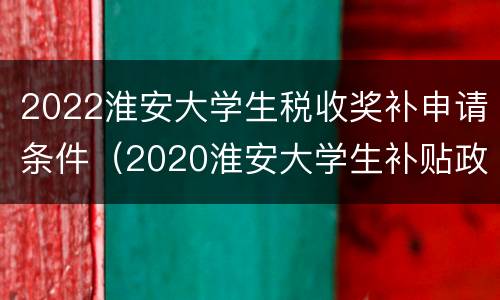 2022淮安大学生税收奖补申请条件（2020淮安大学生补贴政策）
