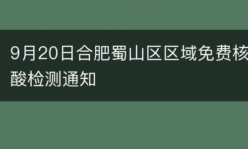 9月20日合肥蜀山区区域免费核酸检测通知