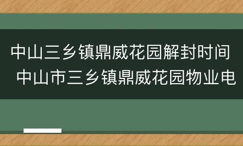 中山三乡镇鼎威花园解封时间 中山市三乡镇鼎威花园物业电话