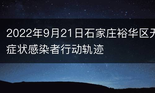 2022年9月21日石家庄裕华区无症状感染者行动轨迹