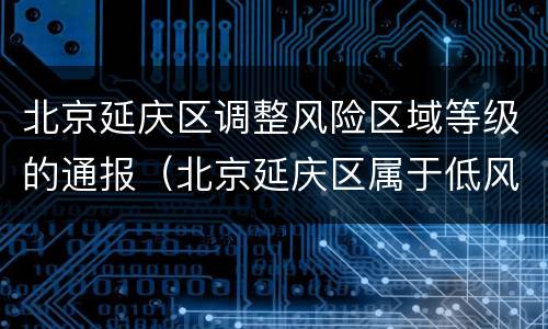 北京延庆区调整风险区域等级的通报（北京延庆区属于低风险）