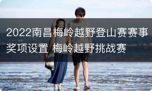 2022南昌梅岭越野登山赛赛事奖项设置 梅岭越野挑战赛
