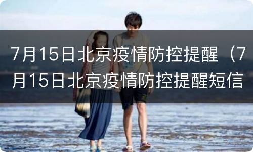 7月15日北京疫情防控提醒（7月15日北京疫情防控提醒短信）