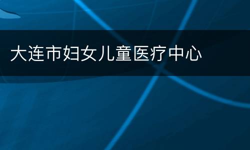 大连市妇女儿童医疗中心