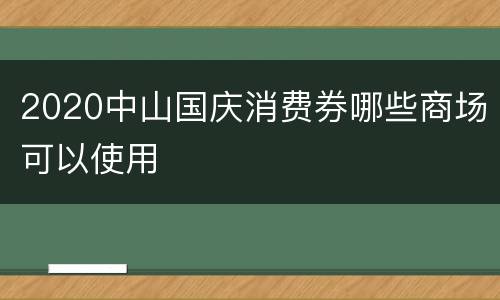 2020中山国庆消费券哪些商场可以使用