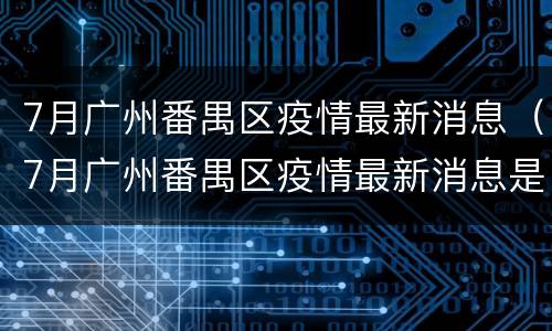 7月广州番禺区疫情最新消息（7月广州番禺区疫情最新消息是什么）