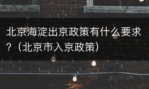 北京海淀出京政策有什么要求?（北京市入京政策）
