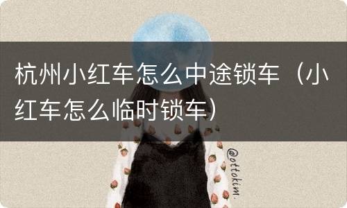杭州小红车怎么中途锁车（小红车怎么临时锁车）