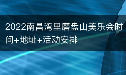 2022南昌湾里磨盘山美乐会时间+地址+活动安排