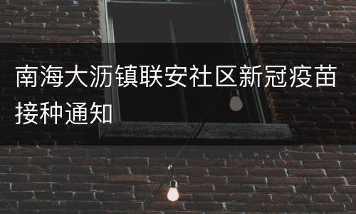 南海大沥镇联安社区新冠疫苗接种通知