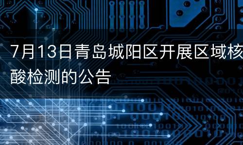 7月13日青岛城阳区开展区域核酸检测的公告