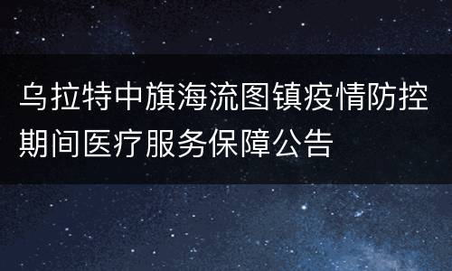 乌拉特中旗海流图镇疫情防控期间医疗服务保障公告