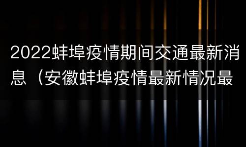 2022蚌埠疫情期间交通最新消息（安徽蚌埠疫情最新情况最新消息2020年2月25日）