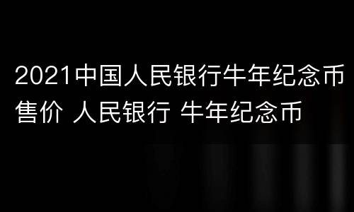 2021中国人民银行牛年纪念币售价 人民银行 牛年纪念币