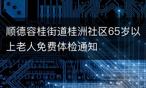 顺德容桂街道桂洲社区65岁以上老人免费体检通知