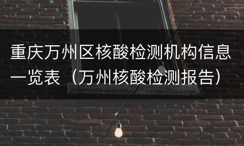 重庆万州区核酸检测机构信息一览表（万州核酸检测报告）