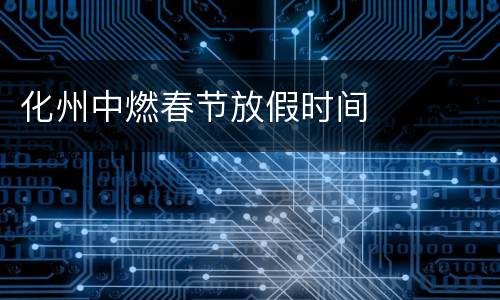 化州中燃春节放假时间