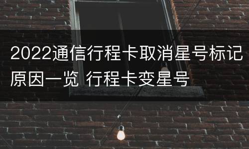 2022通信行程卡取消星号标记原因一览 行程卡变星号