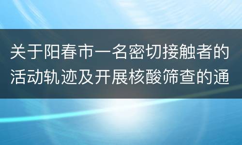 关于阳春市一名密切接触者的活动轨迹及开展核酸筛查的通告