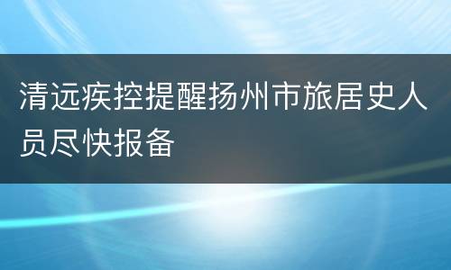 清远疾控提醒扬州市旅居史人员尽快报备